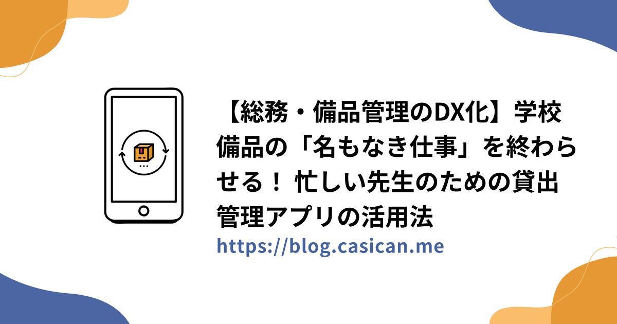 【総務・備品管理のDX化】学校備品の「名もなき仕事」を終わらせる！ 忙しい先生のための貸出管理アプリの活用法
